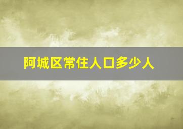 阿城区常住人口多少人