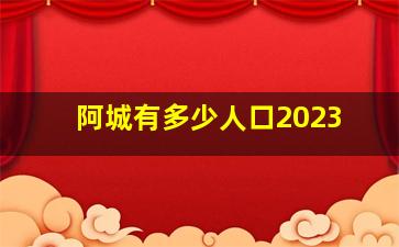 阿城有多少人口2023