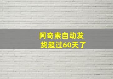 阿奇索自动发货超过60天了