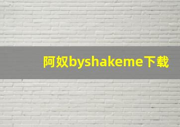 阿奴byshakeme下载