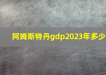 阿姆斯特丹gdp2023年多少