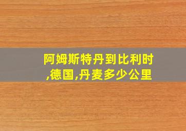 阿姆斯特丹到比利时,德国,丹麦多少公里