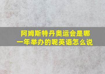 阿姆斯特丹奥运会是哪一年举办的呢英语怎么说