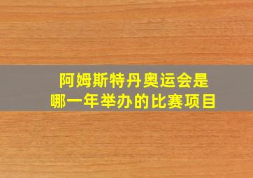 阿姆斯特丹奥运会是哪一年举办的比赛项目