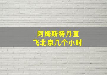 阿姆斯特丹直飞北京几个小时