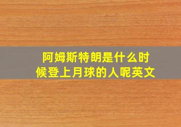 阿姆斯特朗是什么时候登上月球的人呢英文