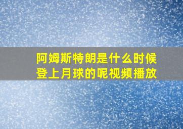 阿姆斯特朗是什么时候登上月球的呢视频播放