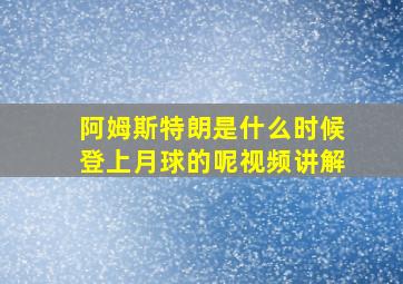 阿姆斯特朗是什么时候登上月球的呢视频讲解