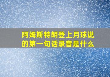 阿姆斯特朗登上月球说的第一句话录音是什么