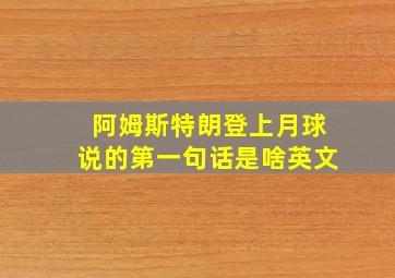 阿姆斯特朗登上月球说的第一句话是啥英文