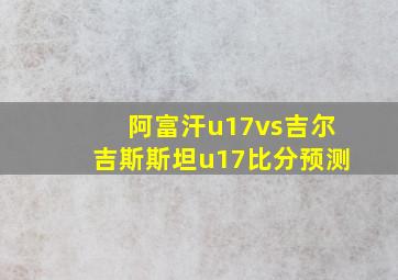 阿富汗u17vs吉尔吉斯斯坦u17比分预测