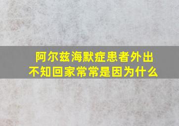 阿尔兹海默症患者外出不知回家常常是因为什么