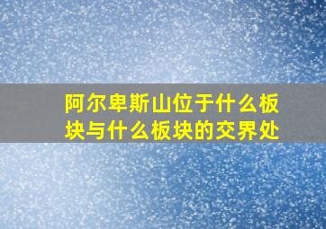 阿尔卑斯山位于什么板块与什么板块的交界处