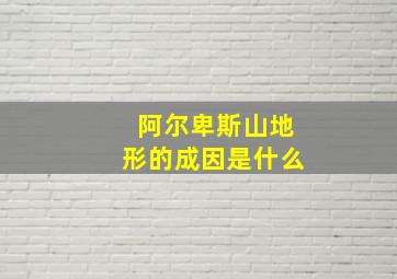 阿尔卑斯山地形的成因是什么