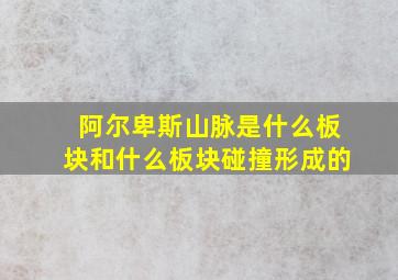 阿尔卑斯山脉是什么板块和什么板块碰撞形成的