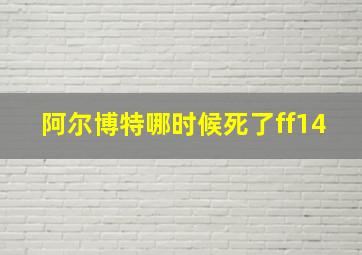 阿尔博特哪时候死了ff14