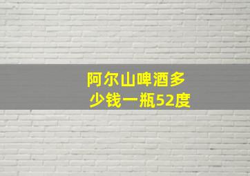 阿尔山啤酒多少钱一瓶52度