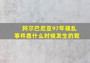 阿尔巴尼亚97年骚乱事件是什么时候发生的呢