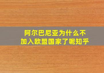 阿尔巴尼亚为什么不加入欧盟国家了呢知乎