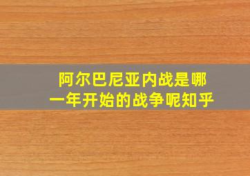 阿尔巴尼亚内战是哪一年开始的战争呢知乎