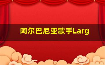 阿尔巴尼亚歌手Larg