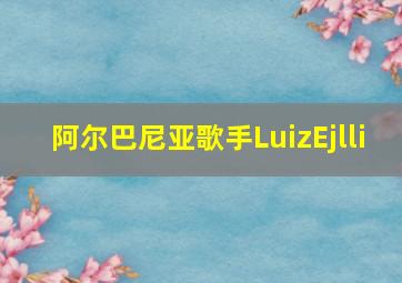 阿尔巴尼亚歌手LuizEjlli