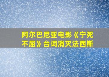 阿尔巴尼亚电影《宁死不屈》台词消灭法西斯