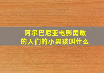 阿尔巴尼亚电影勇敢的人们的小男孩叫什么