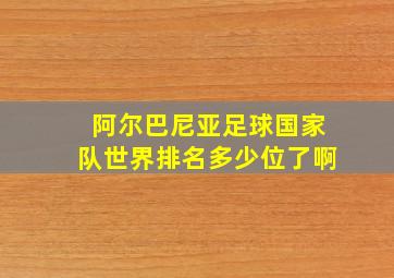 阿尔巴尼亚足球国家队世界排名多少位了啊