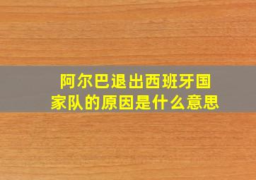 阿尔巴退出西班牙国家队的原因是什么意思