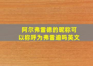 阿尔弗雷德的昵称可以称呼为弗雷迪吗英文