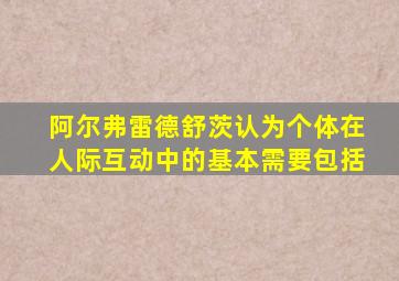 阿尔弗雷德舒茨认为个体在人际互动中的基本需要包括