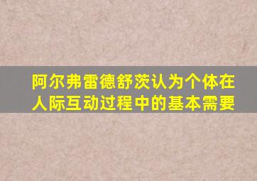 阿尔弗雷德舒茨认为个体在人际互动过程中的基本需要