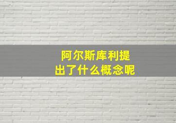 阿尔斯库利提出了什么概念呢