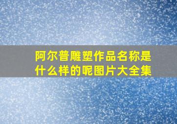 阿尔普雕塑作品名称是什么样的呢图片大全集