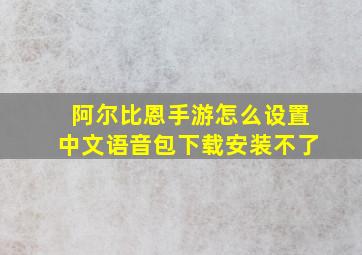 阿尔比恩手游怎么设置中文语音包下载安装不了