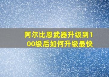 阿尔比恩武器升级到100级后如何升级最快