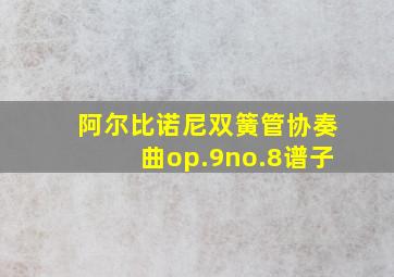 阿尔比诺尼双簧管协奏曲op.9no.8谱子