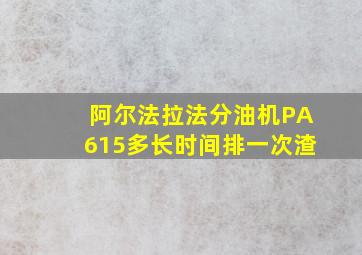 阿尔法拉法分油机PA615多长时间排一次渣