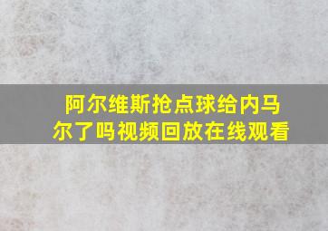 阿尔维斯抢点球给内马尔了吗视频回放在线观看