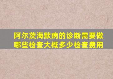 阿尔茨海默病的诊断需要做哪些检查大概多少检查费用