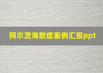 阿尔茨海默症案例汇报ppt