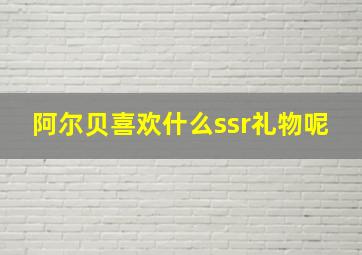 阿尔贝喜欢什么ssr礼物呢