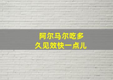 阿尔马尔吃多久见效快一点儿