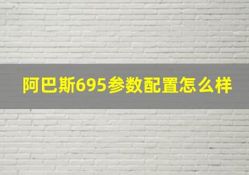 阿巴斯695参数配置怎么样