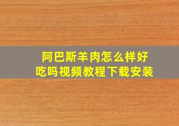 阿巴斯羊肉怎么样好吃吗视频教程下载安装