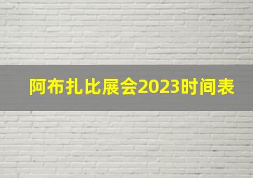 阿布扎比展会2023时间表