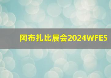 阿布扎比展会2024WFES