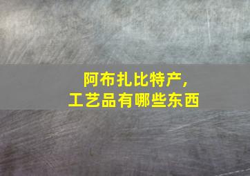 阿布扎比特产,工艺品有哪些东西