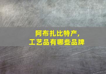 阿布扎比特产,工艺品有哪些品牌